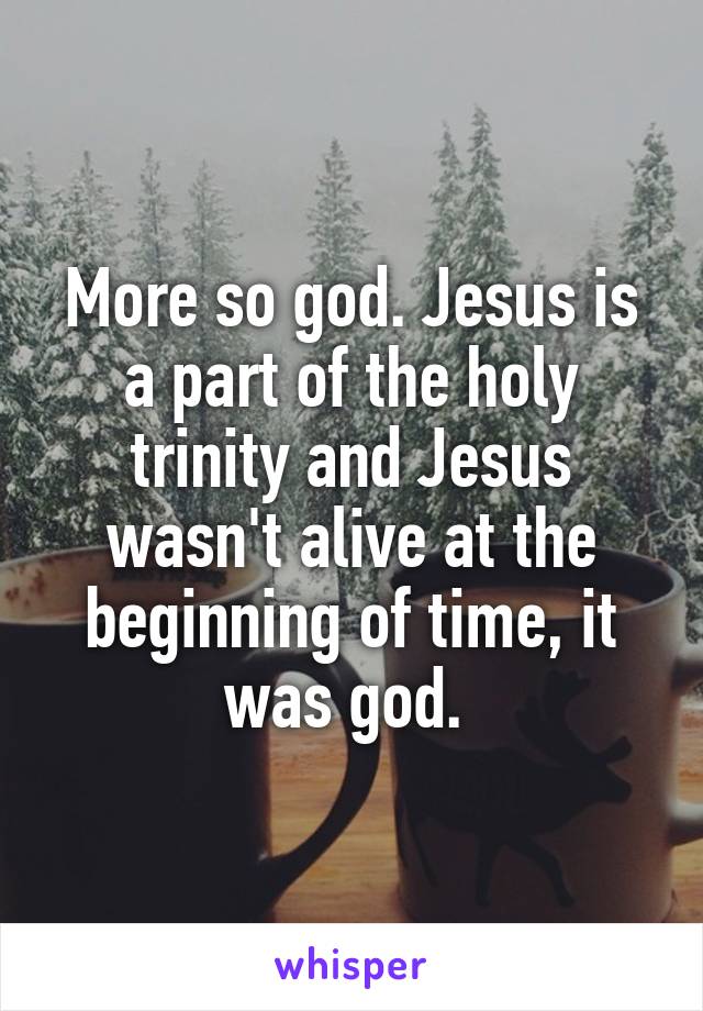 More so god. Jesus is a part of the holy trinity and Jesus wasn't alive at the beginning of time, it was god. 