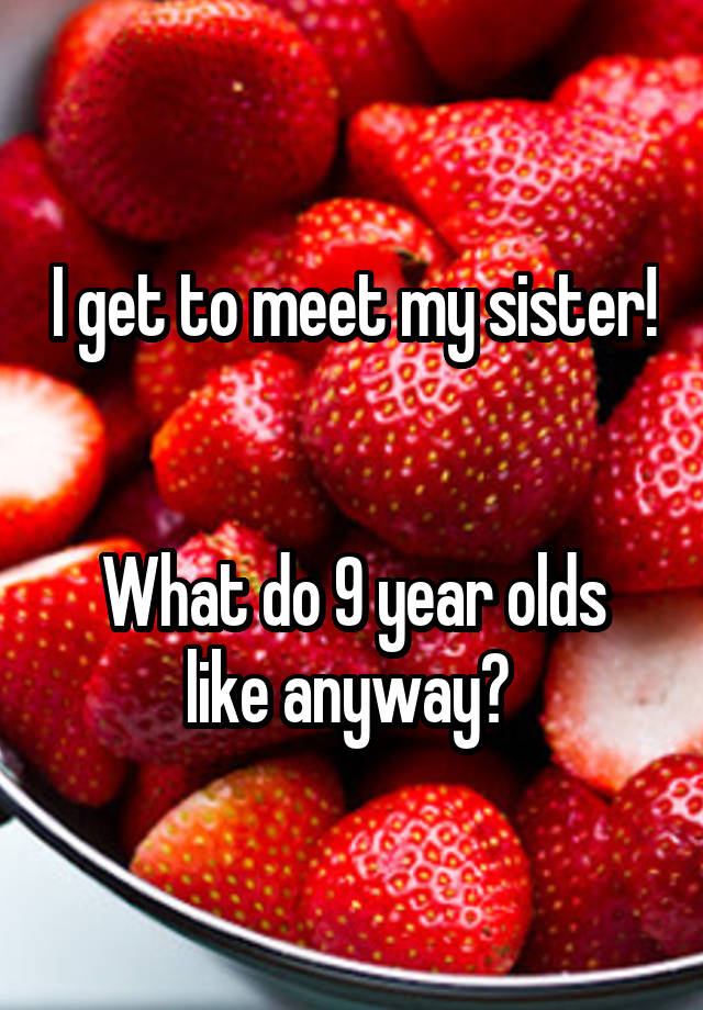 i-get-to-meet-my-sister-n-n-what-do-9-year-olds-like-anyway