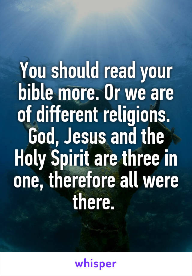 You should read your bible more. Or we are of different religions. 
God, Jesus and the Holy Spirit are three in one, therefore all were there. 