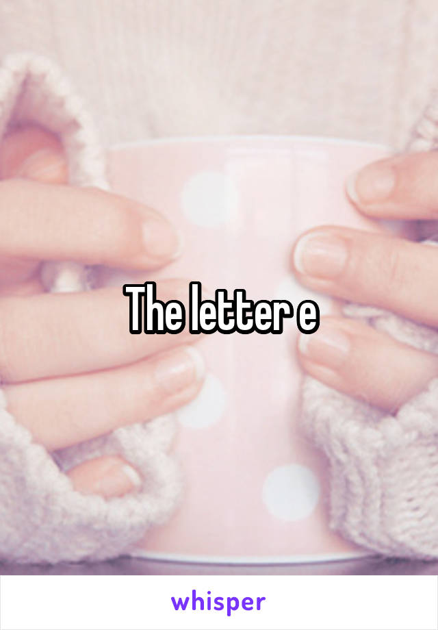 The letter e