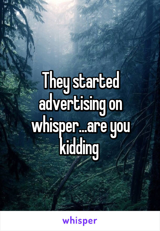 They started advertising on whisper...are you kidding 