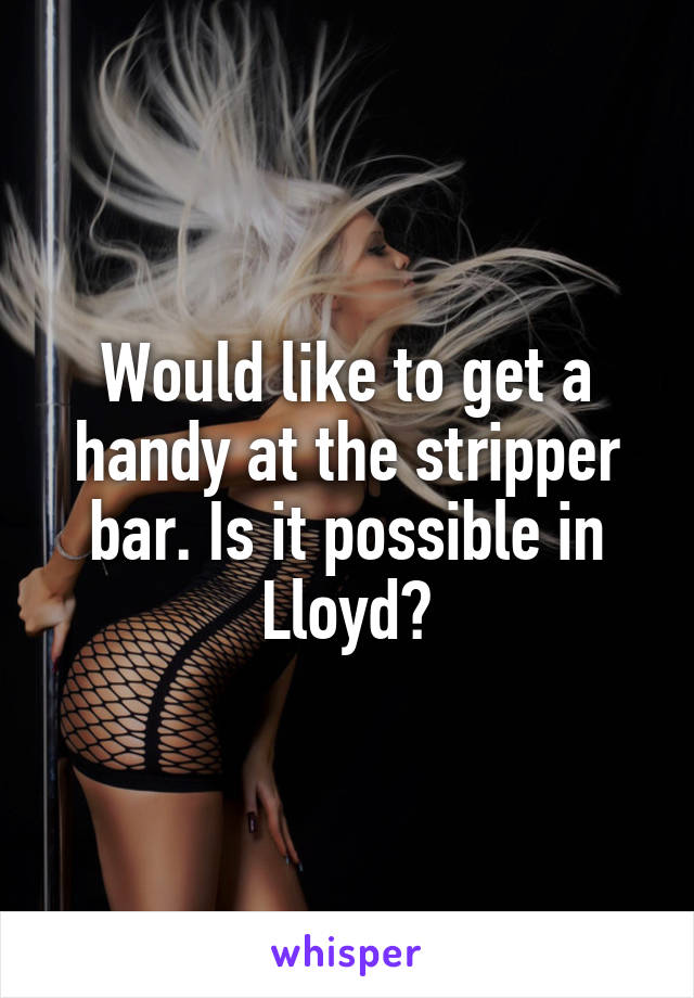 Would like to get a handy at the stripper bar. Is it possible in Lloyd?