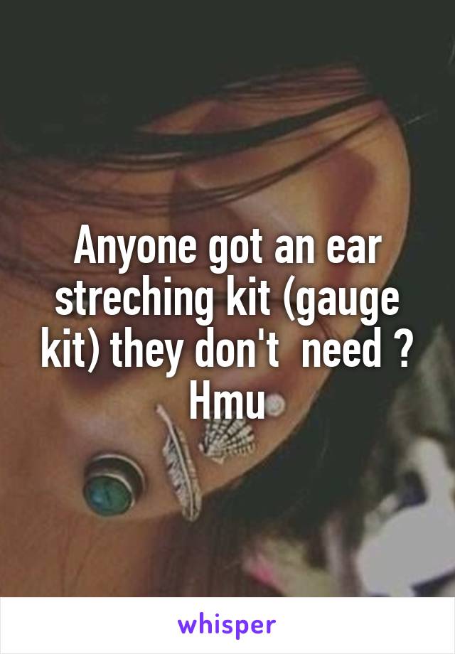 Anyone got an ear streching kit (gauge kit) they don't  need ? Hmu