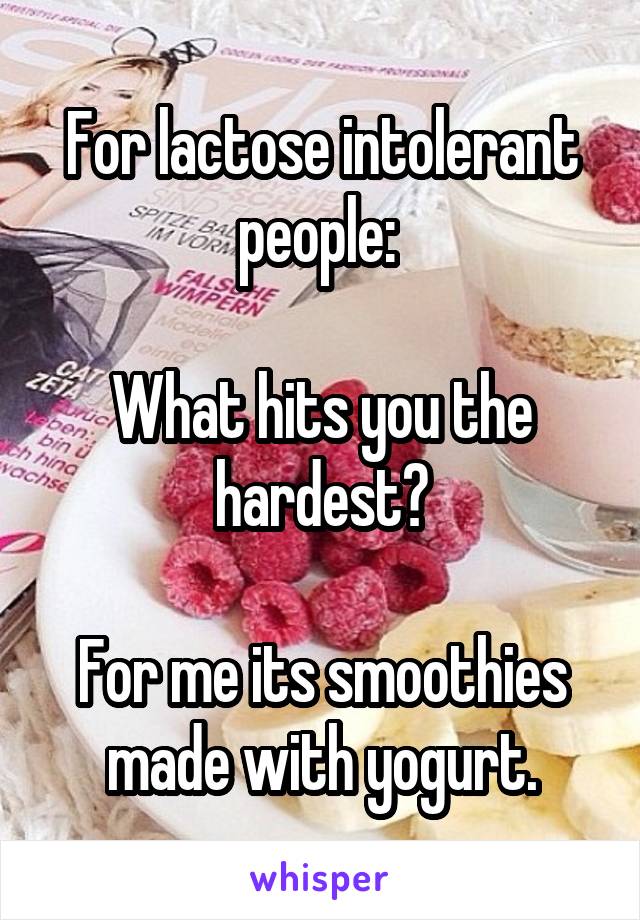 For lactose intolerant people: 

What hits you the hardest?

For me its smoothies made with yogurt.