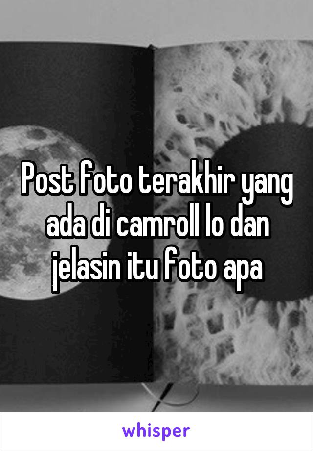 Post foto terakhir yang ada di camroll lo dan jelasin itu foto apa