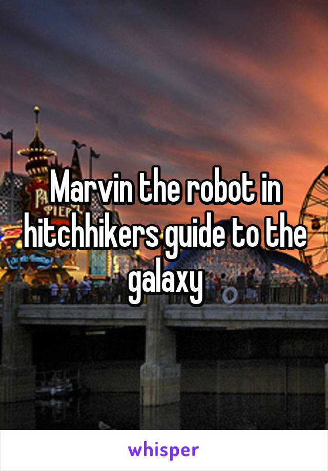 Marvin the robot in hitchhikers guide to the galaxy