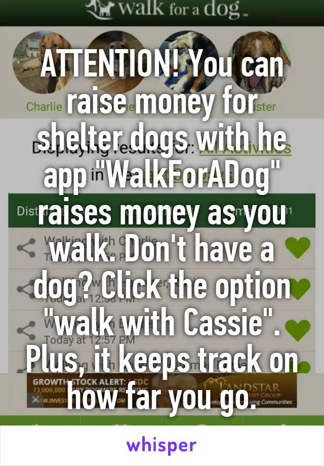 ATTENTION! You can raise money for shelter dogs with he app "WalkForADog" raises money as you walk. Don't have a dog? Click the option "walk with Cassie". Plus, it keeps track on how far you go.