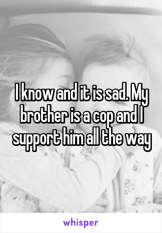 I know and it is sad. My brother is a cop and I support him all the way