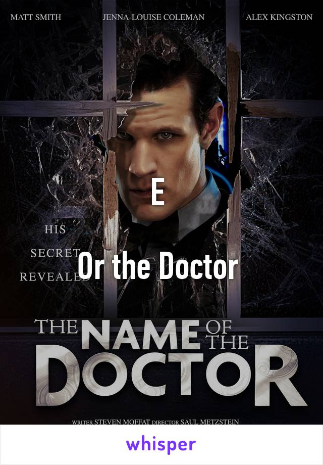 E 

Or the Doctor 