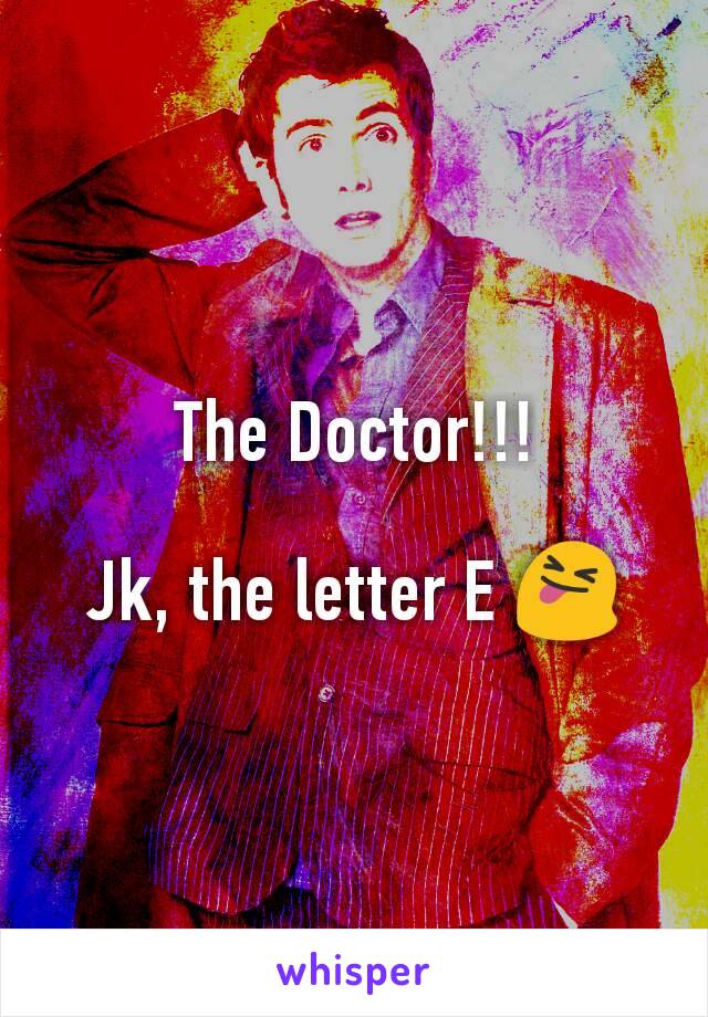 The Doctor!!!

Jk, the letter E 😝