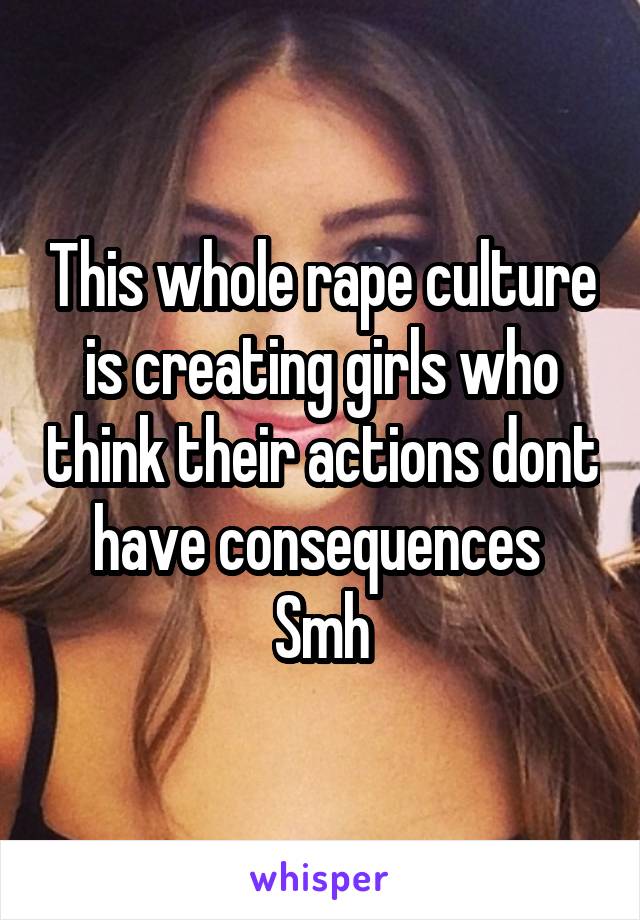 This whole rape culture is creating girls who think their actions dont have consequences 
Smh