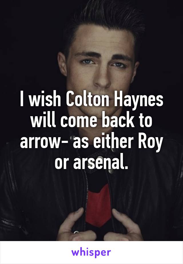 I wish Colton Haynes will come back to arrow- as either Roy or arsenal.