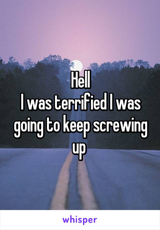 Hell
I was terrified I was going to keep screwing up 