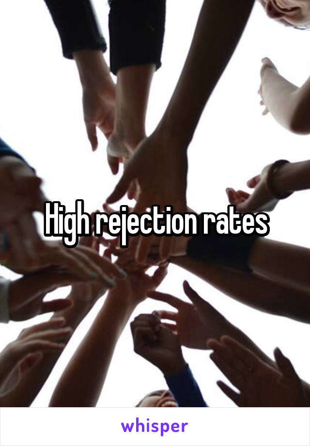 High rejection rates