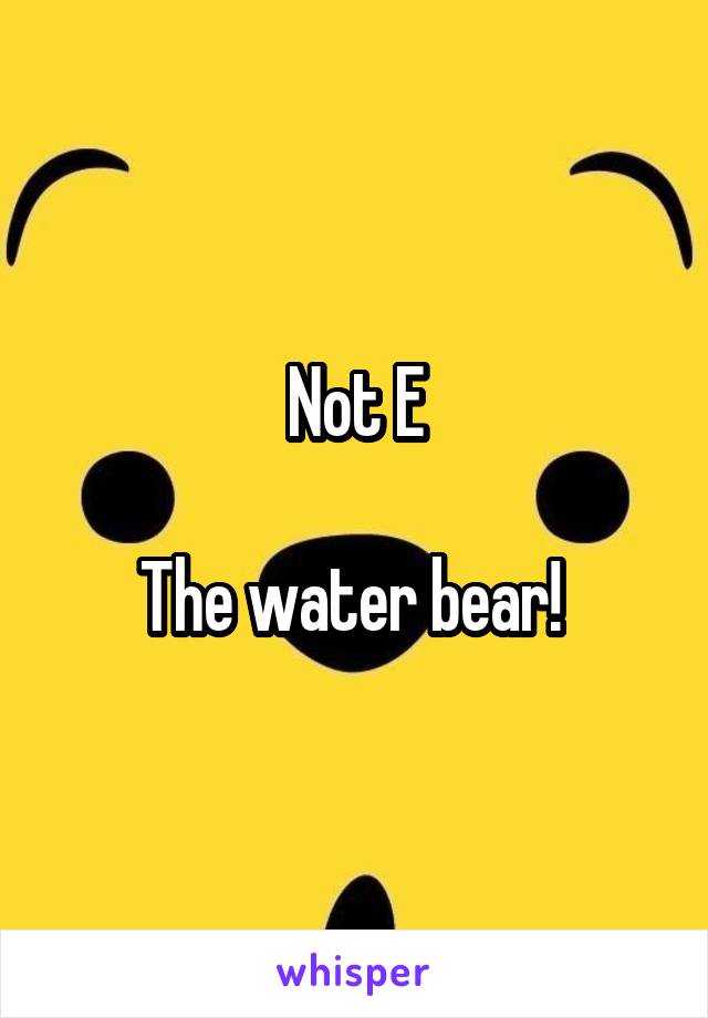 Not E

The water bear! 