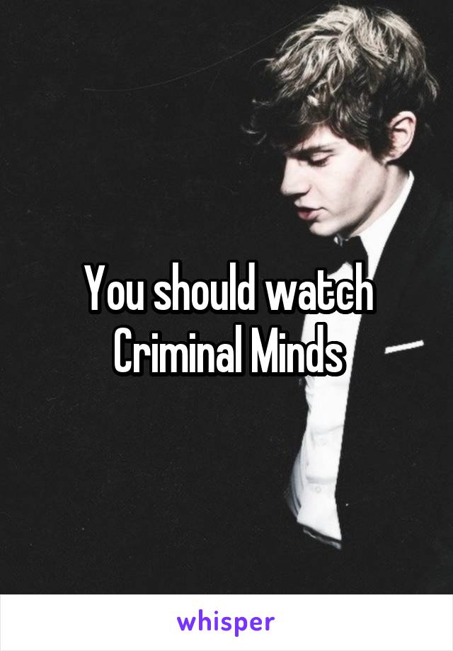 You should watch Criminal Minds