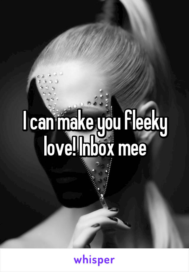 I can make you fleeky love! Inbox mee