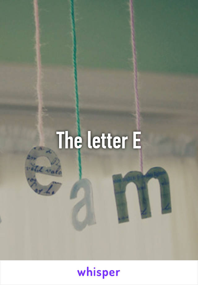 The letter E