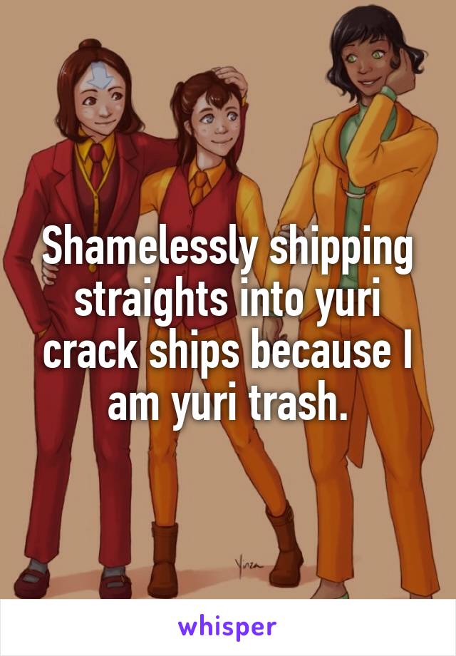 Shamelessly shipping straights into yuri crack ships because I am yuri trash.