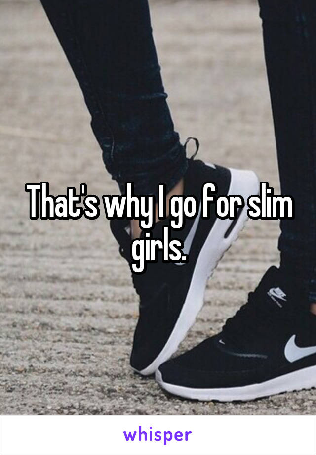 That's why I go for slim girls.