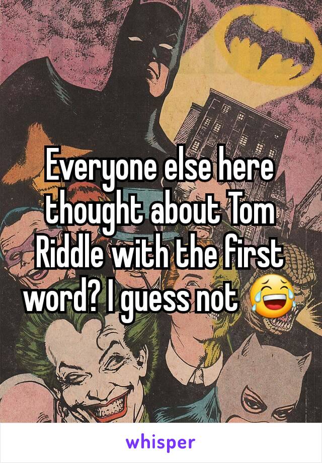 Everyone else here thought about Tom Riddle with the first word? I guess not 😂