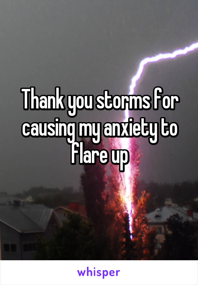 Thank you storms for causing my anxiety to flare up
