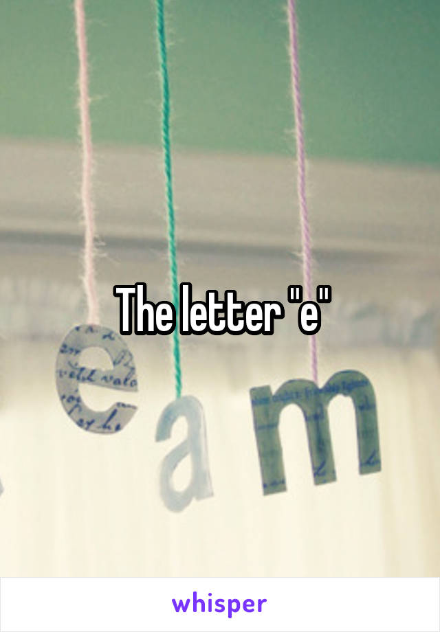 The letter "e"