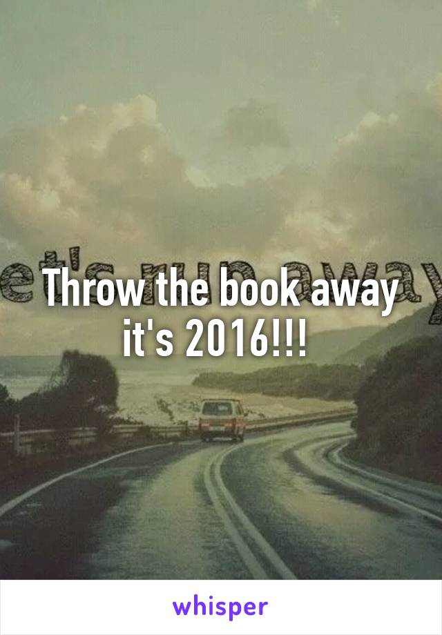 Throw the book away it's 2016!!! 