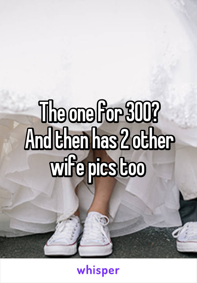 The one for 300?
And then has 2 other wife pics too 