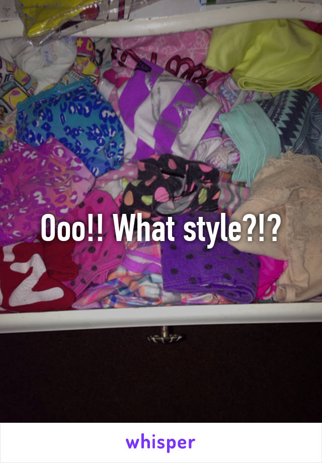 Ooo!! What style?!?