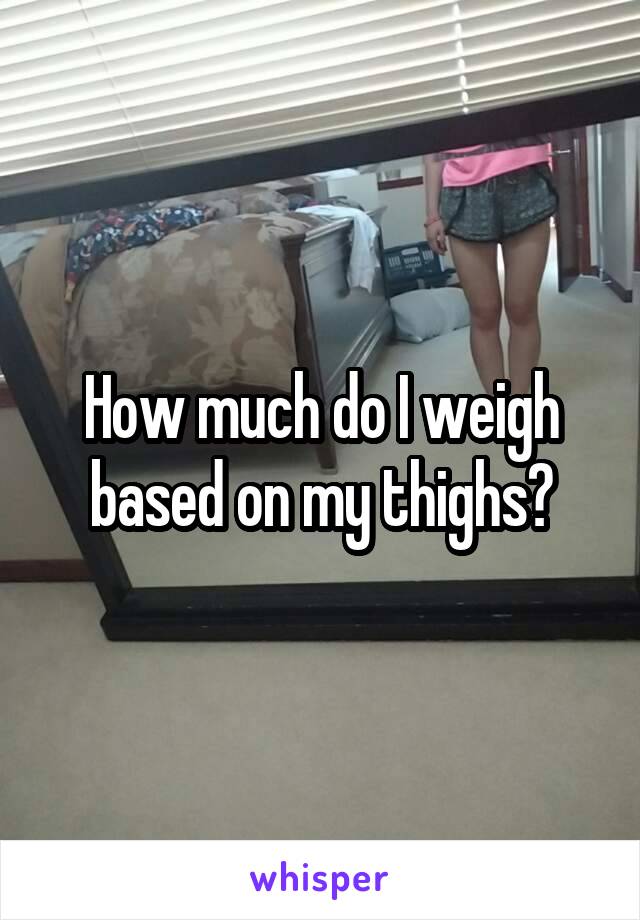 How much do I weigh based on my thighs?