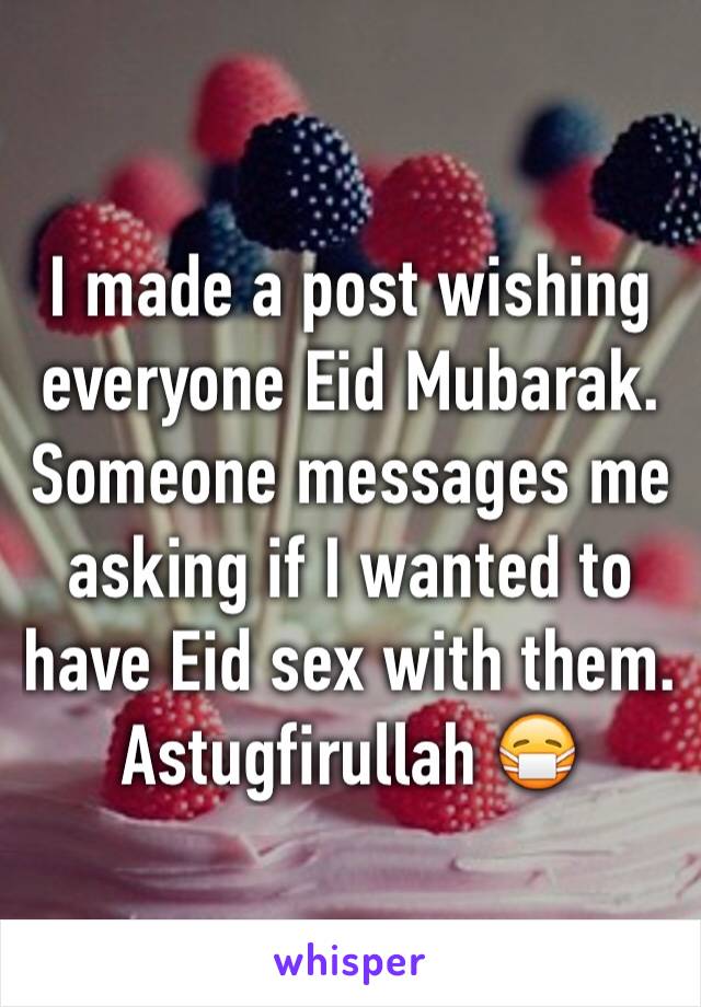 I made a post wishing everyone Eid Mubarak. Someone messages me asking if I wanted to have Eid sex with them. Astugfirullah 😷