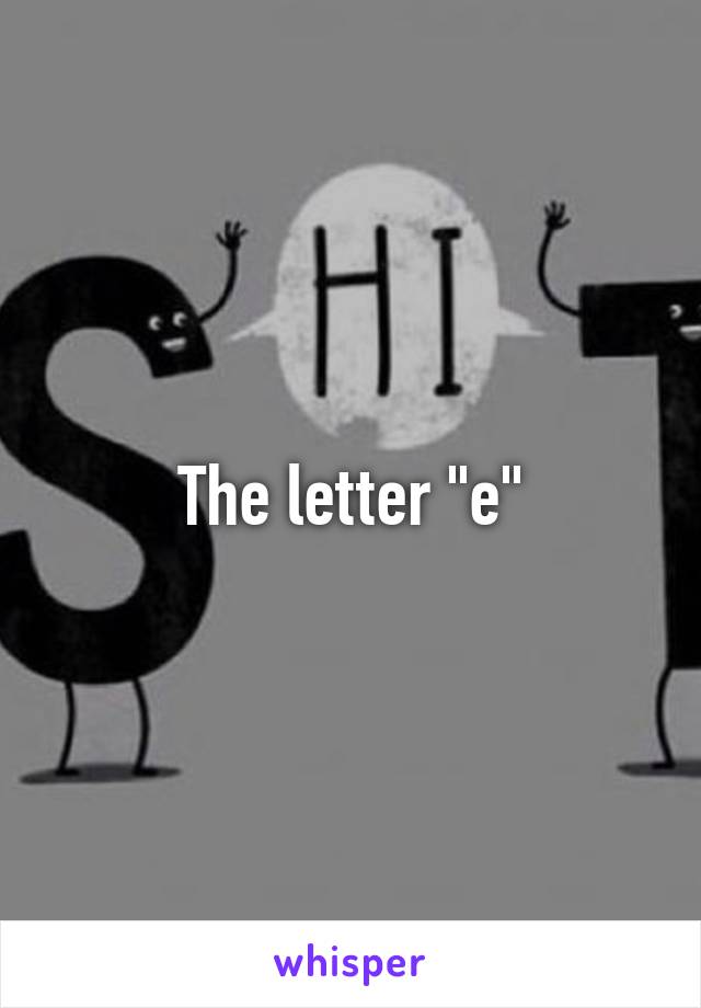 The letter "e"