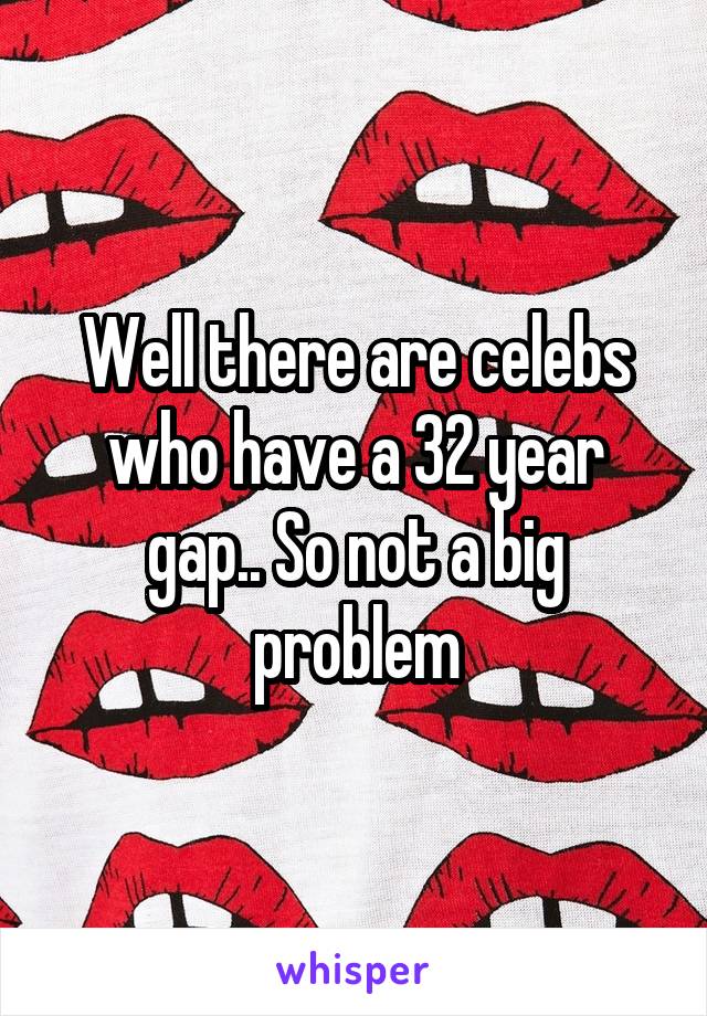 Well there are celebs who have a 32 year gap.. So not a big problem