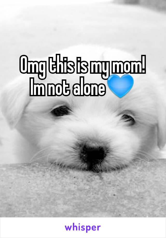 Omg this is my mom!
Im not alone💙