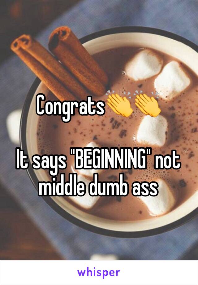 Congrats👏👏

It says "BEGINNING" not middle dumb ass 