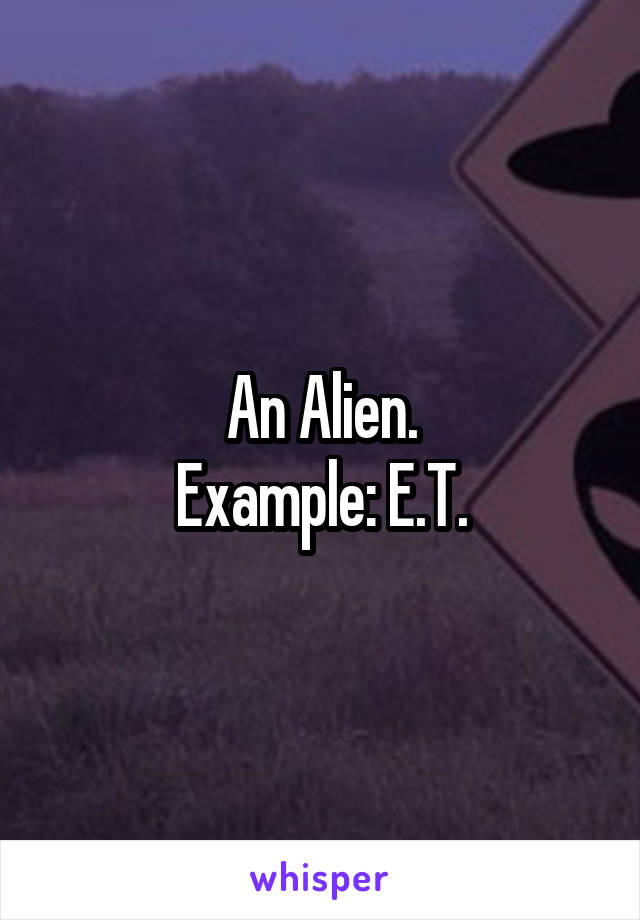 An Alien.
Example: E.T.