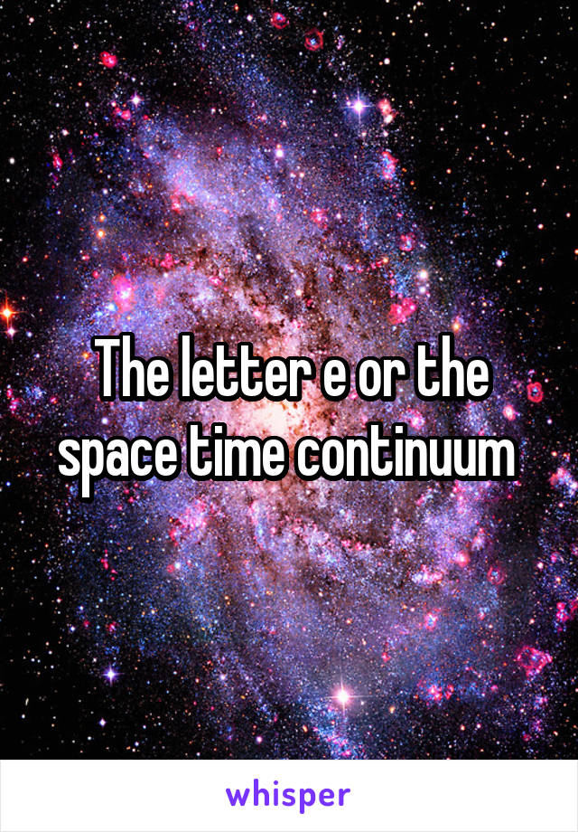 The letter e or the space time continuum 