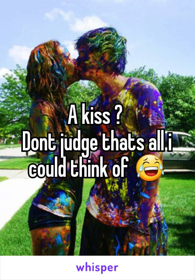 A kiss ? 
Dont judge thats all i could think of 😂