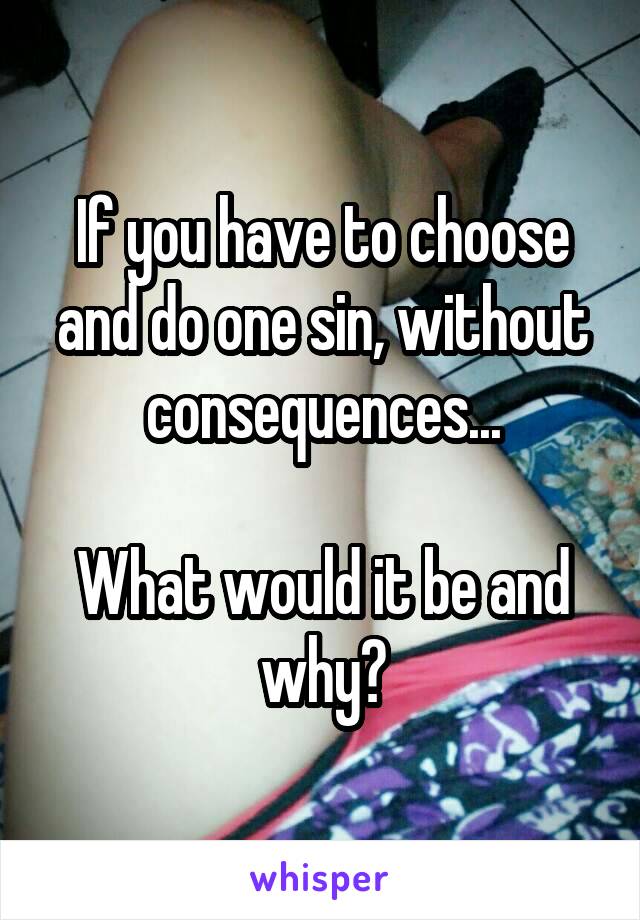 If you have to choose and do one sin, without consequences...

What would it be and why?