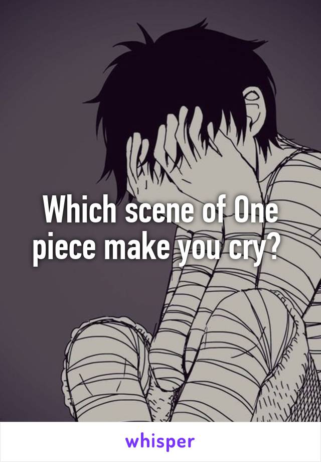 Which scene of One piece make you cry? 