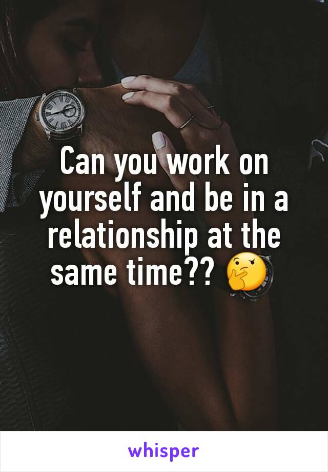 Can you work on yourself and be in a relationship at the same time?? 🤔 