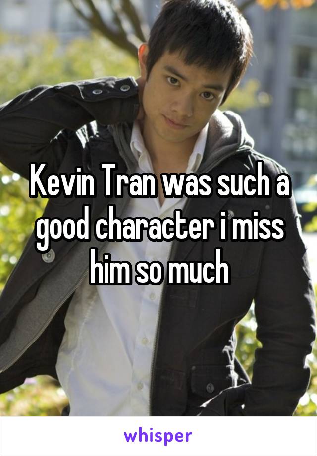 Kevin Tran was such a good character i miss him so much