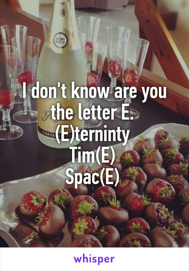 I don't know are you the letter E. 
(E)terninty 
Tim(E) 
Spac(E) 