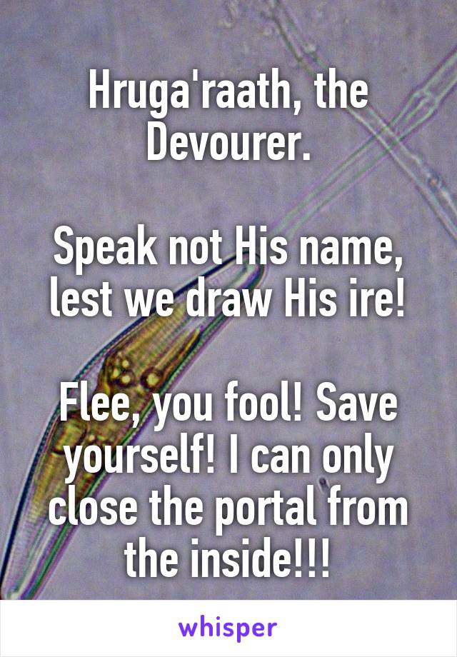 Hruga'raath, the Devourer.

Speak not His name, lest we draw His ire!

Flee, you fool! Save yourself! I can only close the portal from the inside!!!