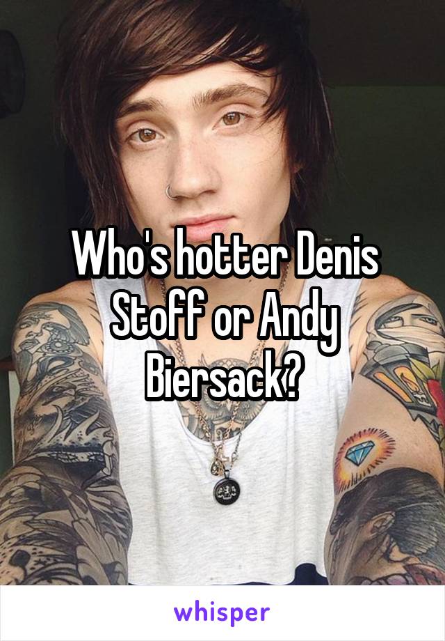 Who's hotter Denis Stoff or Andy Biersack?