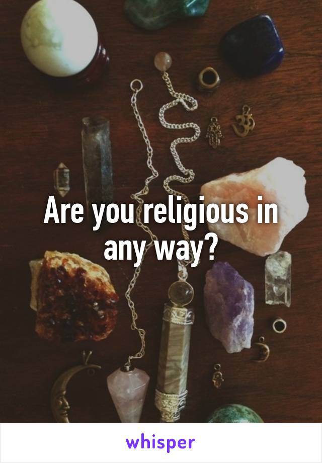 Are you religious in any way?