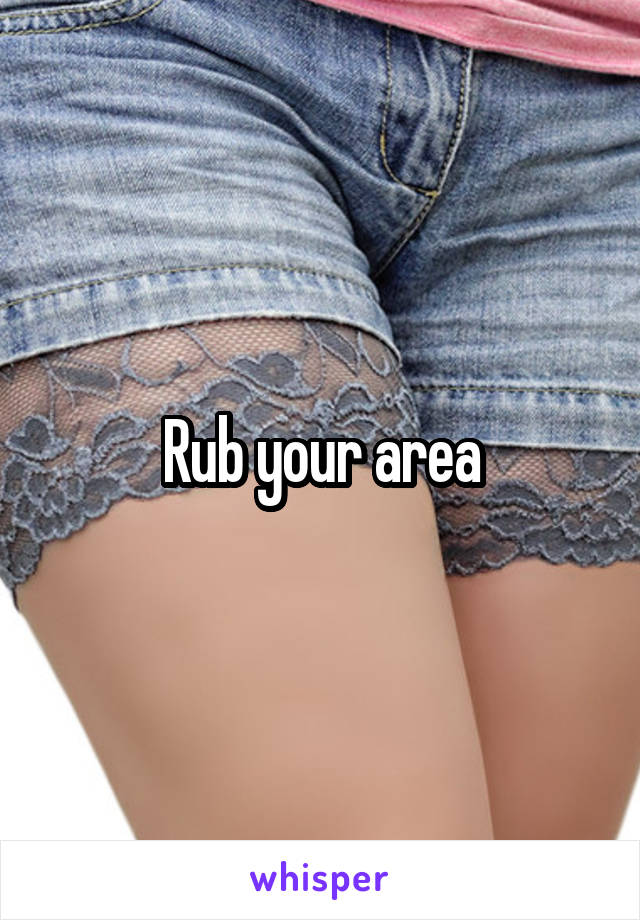 Rub your area
