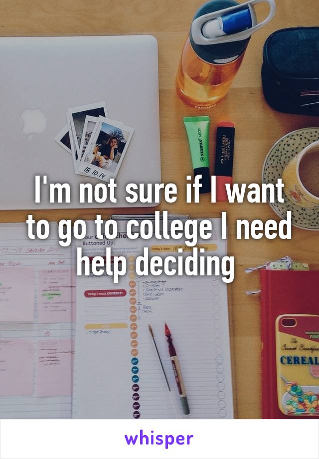 I'm not sure if I want to go to college I need help deciding 