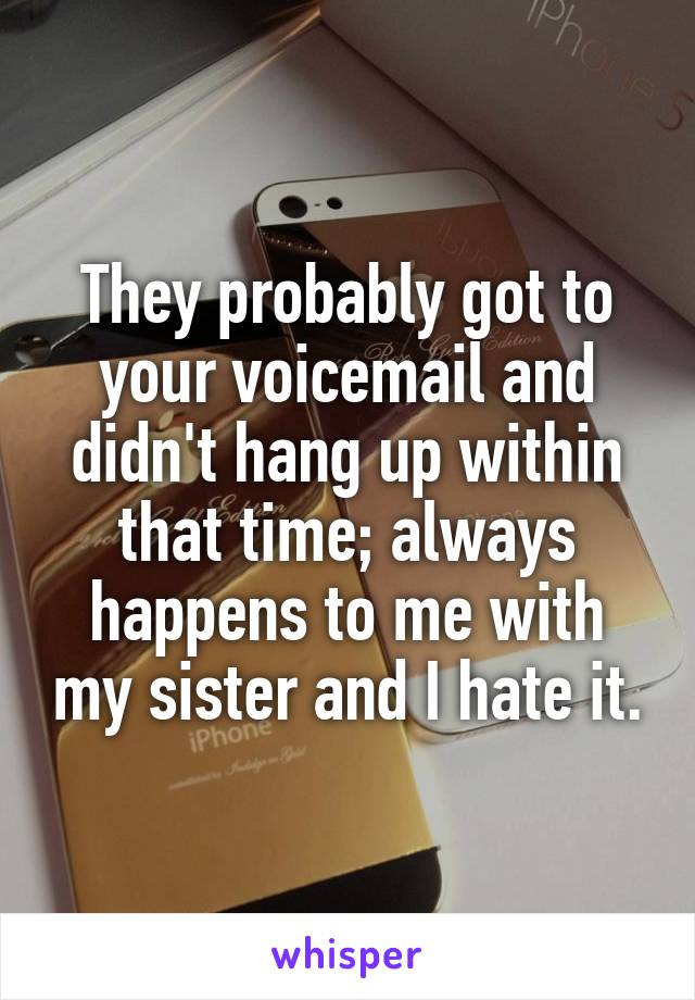 They probably got to your voicemail and didn't hang up within that time; always happens to me with my sister and I hate it.